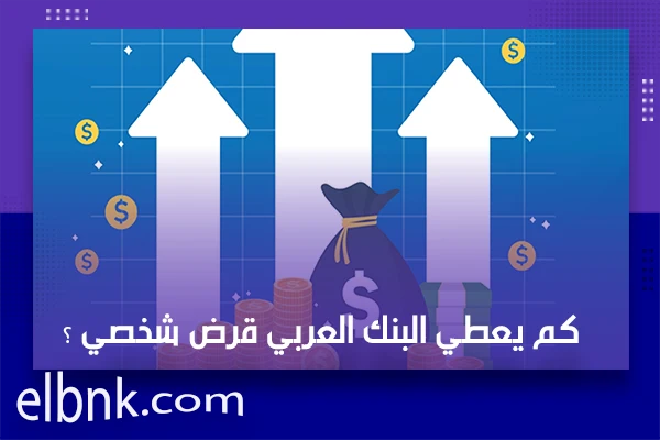  كم يعطي البنك العربي قرض شخصي ؟