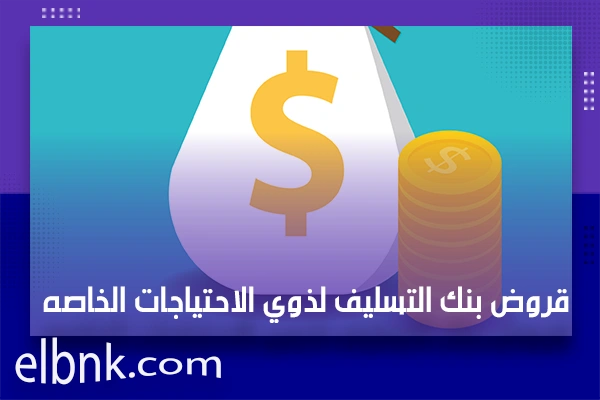 قروض بنك التسليف لذوي الاحتياجات الخاصه