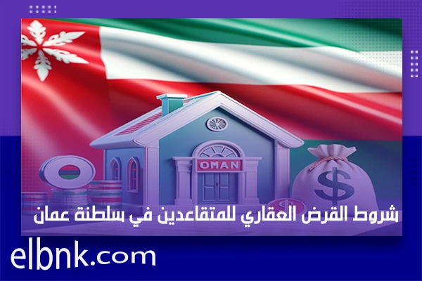 شروط القرض العقاري للمتقاعدين في سلطنة عمان