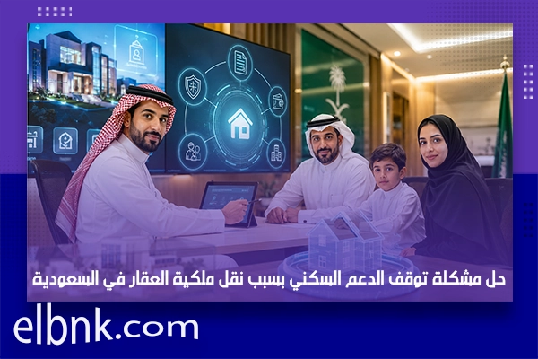 حل مشكلة توقف الدعم السكني بسبب نقل ملكية العقار في السعودية