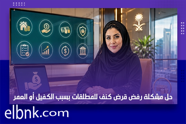 حل مشكلة رفض قرض كنف للمطلقات بسبب الكفيل أو العمر بالسعودية